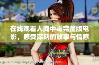 在线观看人间中毒完整版电影，感受深刻的故事与情感交织