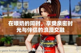 在喂奶的同时，享受亲密时光与伴侣的浪漫交融