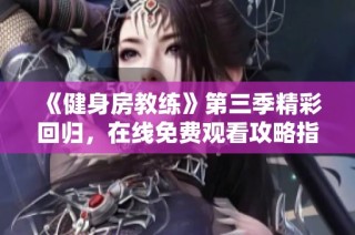 《健身房教练》第三季精彩回归，在线免费观看攻略指南全解析