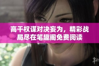 高干权谋对决妄为，精彩战局尽在笔趣阁免费阅读