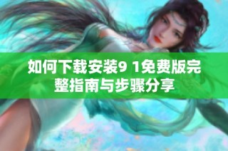 如何下载安装9 1免费版完整指南与步骤分享