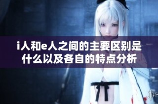 i人和e人之间的主要区别是什么以及各自的特点分析