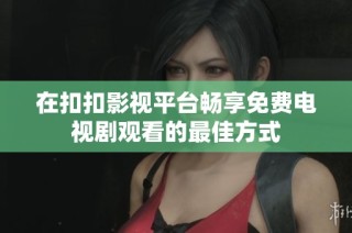 在扣扣影视平台畅享免费电视剧观看的最佳方式