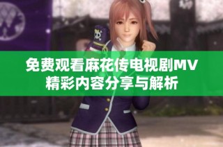 免费观看麻花传电视剧MV精彩内容分享与解析