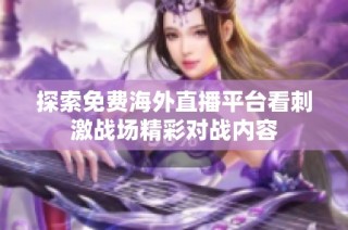 探索免费海外直播平台看刺激战场精彩对战内容