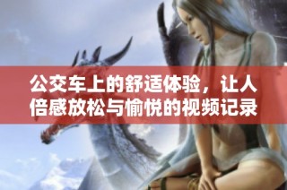 公交车上的舒适体验，让人倍感放松与愉悦的视频记录