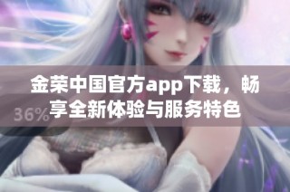金荣中国官方app下载，畅享全新体验与服务特色