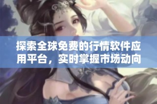 探索全球免费的行情软件应用平台，实时掌握市场动向