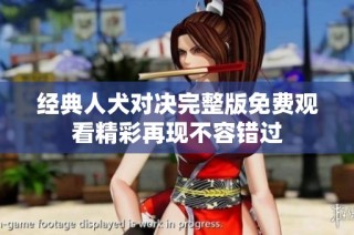 经典人犬对决完整版免费观看精彩再现不容错过