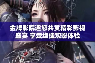 金牌影院邀您共赏精彩影视盛宴 享受绝佳观影体验