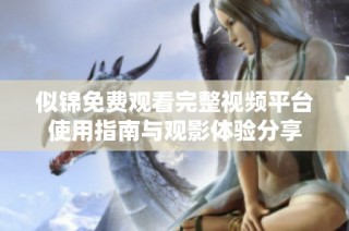 似锦免费观看完整视频平台使用指南与观影体验分享