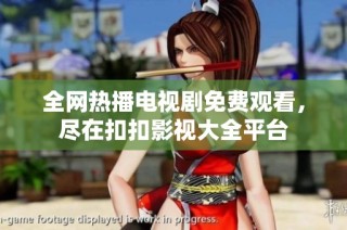 全网热播电视剧免费观看，尽在扣扣影视大全平台