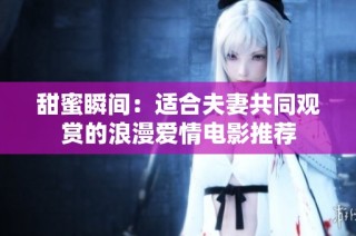 甜蜜瞬间：适合夫妻共同观赏的浪漫爱情电影推荐