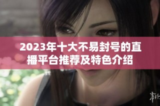 2023年十大不易封号的直播平台推荐及特色介绍