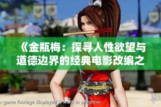 《金瓶梅：探寻人性欲望与道德边界的经典电影改编之旅》