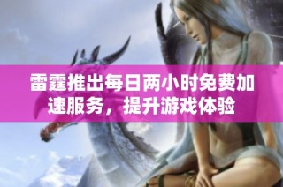 雷霆推出每日两小时免费加速服务，提升游戏体验