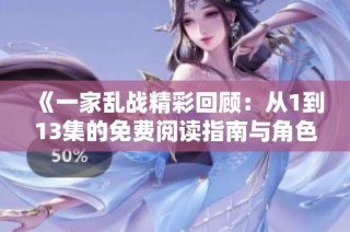 《一家乱战精彩回顾：从1到13集的免费阅读指南与角色分析》