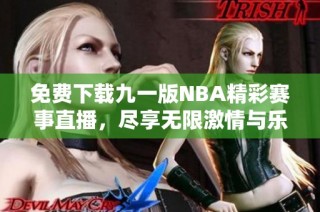 免费下载九一版NBA精彩赛事直播，尽享无限激情与乐趣