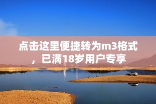 点击这里便捷转为m3格式，已满18岁用户专享