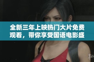 全新三年上映热门大片免费观看，带你享受国语电影盛宴