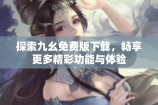 探索九幺免费版下载，畅享更多精彩功能与体验