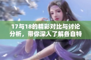 17与18的精彩对比与讨论分析，带你深入了解各自特点