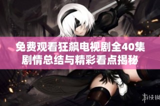 免费观看狂飙电视剧全40集剧情总结与精彩看点揭秘