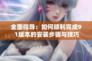 全面指导：如何顺利完成9 1版本的安装步骤与技巧