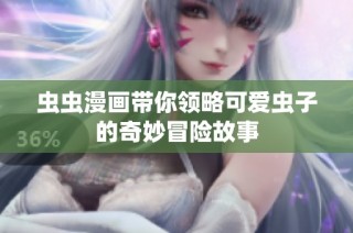 虫虫漫画带你领略可爱虫子的奇妙冒险故事