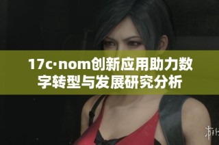 17c·nom创新应用助力数字转型与发展研究分析