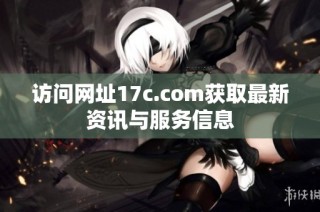 访问网址17c.com获取最新资讯与服务信息