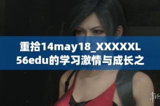 重拾14may18_XXXXXL56edu的学习激情与成长之路