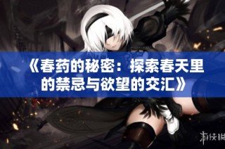 《春药的秘密：探索春天里的禁忌与欲望的交汇》