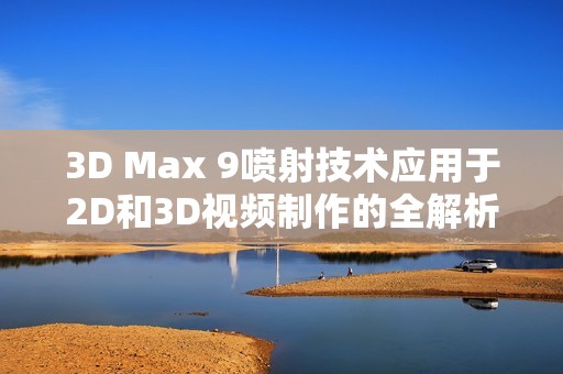 3D Max 9喷射技术应用于2D和3D视频制作的全解析与教程