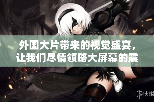 外国大片带来的视觉盛宴，让我们尽情领略大屏幕的震撼魅力
