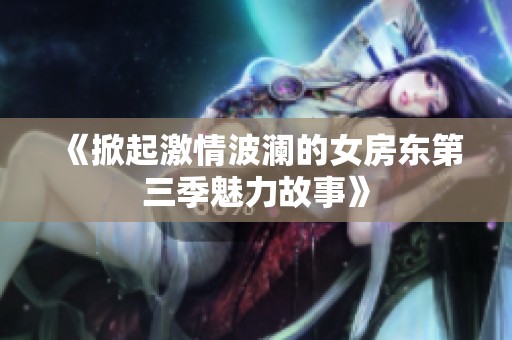 《掀起激情波澜的女房东第三季魅力故事》