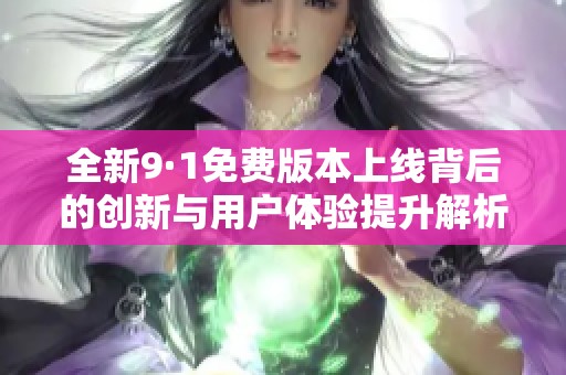 全新9·1免费版本上线背后的创新与用户体验提升解析