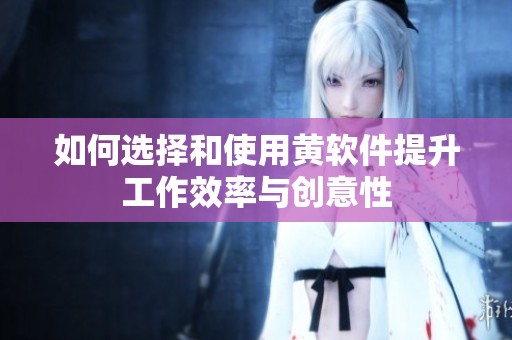 如何选择和使用黄软件提升工作效率与创意性