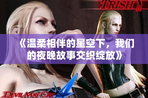 《温柔相伴的星空下，我们的夜晚故事交织绽放》