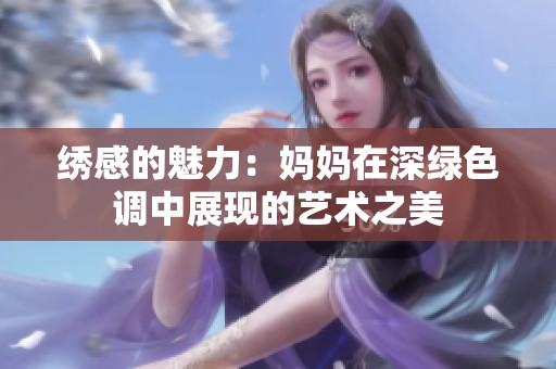 绣感的魅力：妈妈在深绿色调中展现的艺术之美