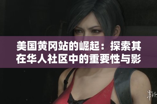 美国黄冈站的崛起：探索其在华人社区中的重要性与影响力