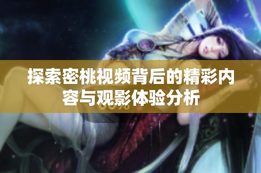 探索密桃视频背后的精彩内容与观影体验分析