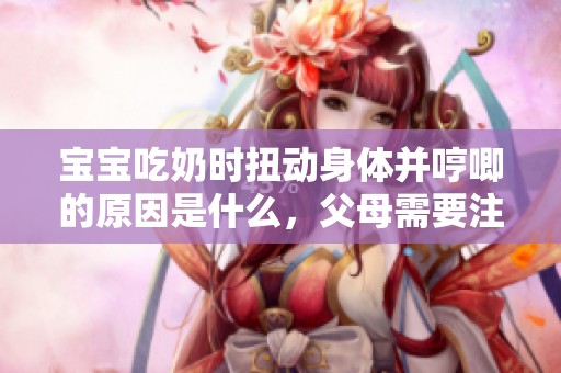 宝宝吃奶时扭动身体并哼唧的原因是什么，父母需要注意什么