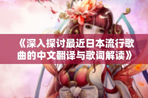 《深入探讨最近日本流行歌曲的中文翻译与歌词解读》