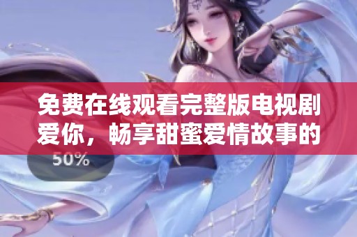 免费在线观看完整版电视剧爱你，畅享甜蜜爱情故事的精彩时刻