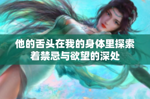 他的舌头在我的身体里探索着禁忌与欲望的深处