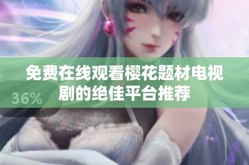 免费在线观看樱花题材电视剧的绝佳平台推荐