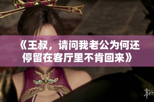 《王叔，请问我老公为何还停留在客厅里不肯回来》