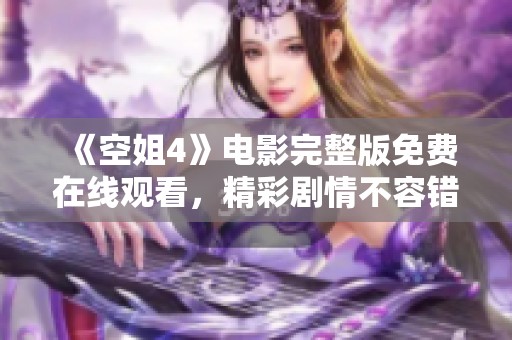 《空姐4》电影完整版免费在线观看，精彩剧情不容错过！