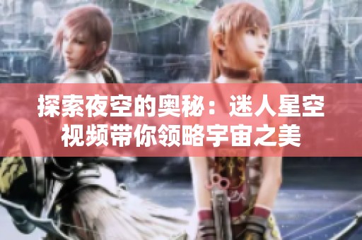 探索夜空的奥秘：迷人星空视频带你领略宇宙之美